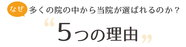 なぜ多くの院の中から当院が選ばれるのか?5つの理由