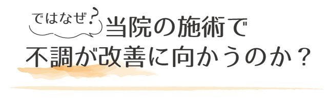 なぜ、当院の施術で不調が改善に向かうのか?